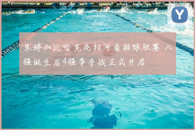 朱婷加比哈克亮相河南排球联赛 八强诞生后4强争夺战正式开启